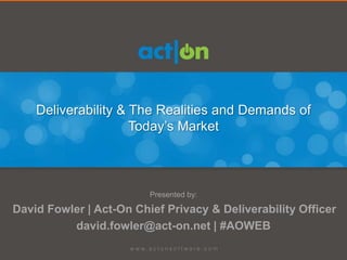 Deliverability & The Realities and Demands of
                     Today’s Market



                         Presented by:

David Fowler | Act-On Chief Privacy & Deliverability Officer
          david.fowler@act-on.net | #AOWEB
 