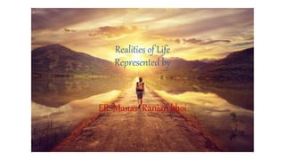Realities of Life
Represented by
ER. Manas Ranjan bhoi
 