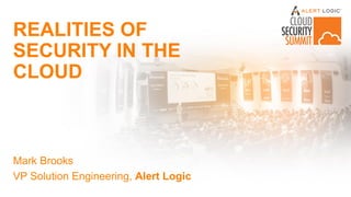 Mark Brooks
VP Solution Engineering, Alert Logic
REALITIES OF
SECURITY IN THE
CLOUD
 