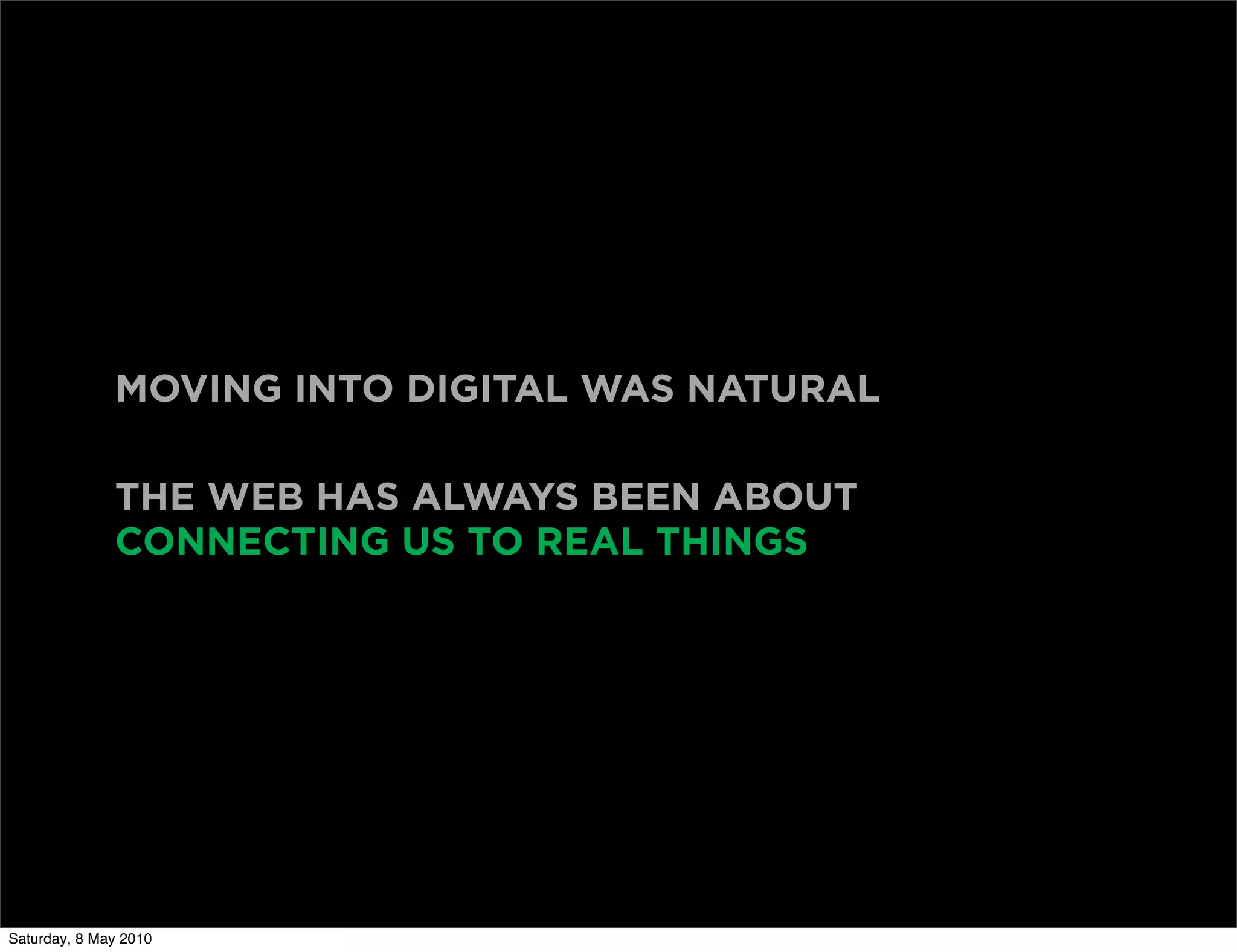 MOVING INTO DIGITAL WAS NATURAL

              THE WEB HAS ALWAYS BEEN ABOUT
              CONNECTING US TO REAL THINGS




Saturday, 8 May 2010
 