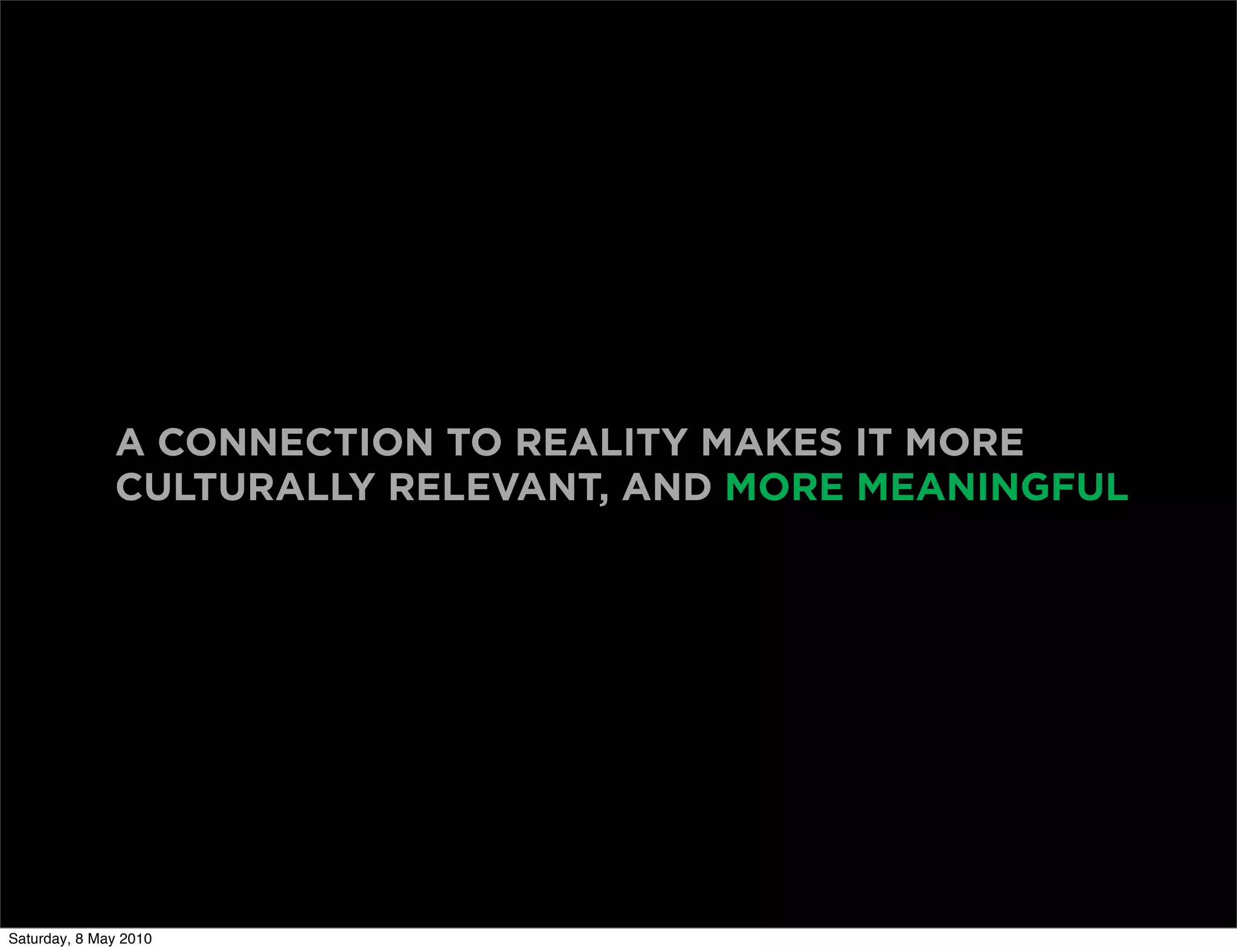 A CONNECTION TO REALITY MAKES IT MORE
              CULTURALLY RELEVANT, AND MORE MEANINGFUL




Saturday, 8 May 2010
 