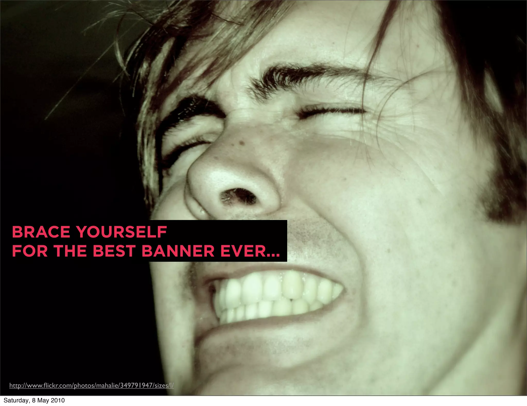 BRACE YOURSELF
  FOR THE BEST BANNER EVER...




 http://www.ﬂickr.com/photos/mahalie/349791947/sizes/l/

Saturday, 8 May 2010
 