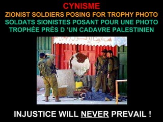 CYNISME ZIONIST SOLDIERS POSING FOR TROPHY PHOTO SOLDATS SIONISTES POSANT POUR UNE PHOTO TROPHÉE PRÈS D ’UN CADAVRE PALESTINIEN INJUSTICE WILL  NEVER  PREVAIL ! 