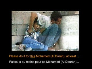 Please do it for  this  Mohamed (Al Durah), at least… Faites-le au moins pour  ce  Mohamed (Al Dourah)... 