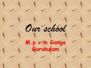 Our school
M.p.v.m Ganga
Gurukulam

 