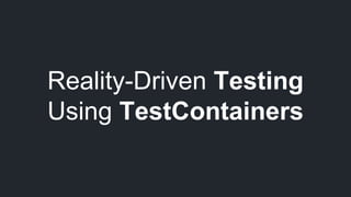 Reality-Driven Testing
Using TestContainers
 