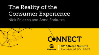 The Reality of the
Consumer Experience
Nick Palazzo and Anne Forkutza

 