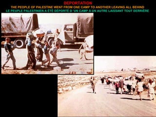 DEPORTATION
THE PEOPLE OF PALESTINE WENT FROM ONE CAMP TO ANOTHER LEAVING ALL BEHIND
LE PEUPLE PALESTINIEN A ÉTÉ DÉPORTÉ D ’UN CAMP À UN AUTRE LAISSANT TOUT DERRIÈRE
 