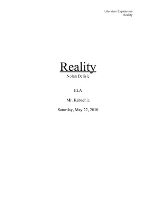 Literature Exploration
                                        Reality




 Reality
    Nolan Delisle


        ELA

    Mr. Kabachia

Saturday, May 22, 2010
 