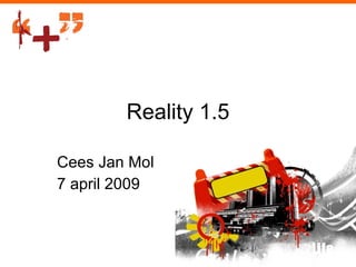 Reality 1.5 Cees Jan Mol 7 april 2009 