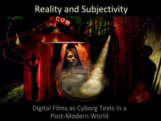 Reality and Subjectivity Digital Films as Cyborg Texts in a Post-Modern World 