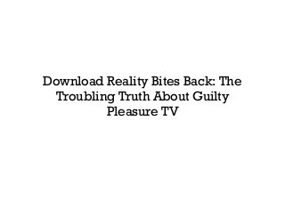 Download Reality Bites Back: The
Troubling Truth About Guilty
Pleasure TV
 