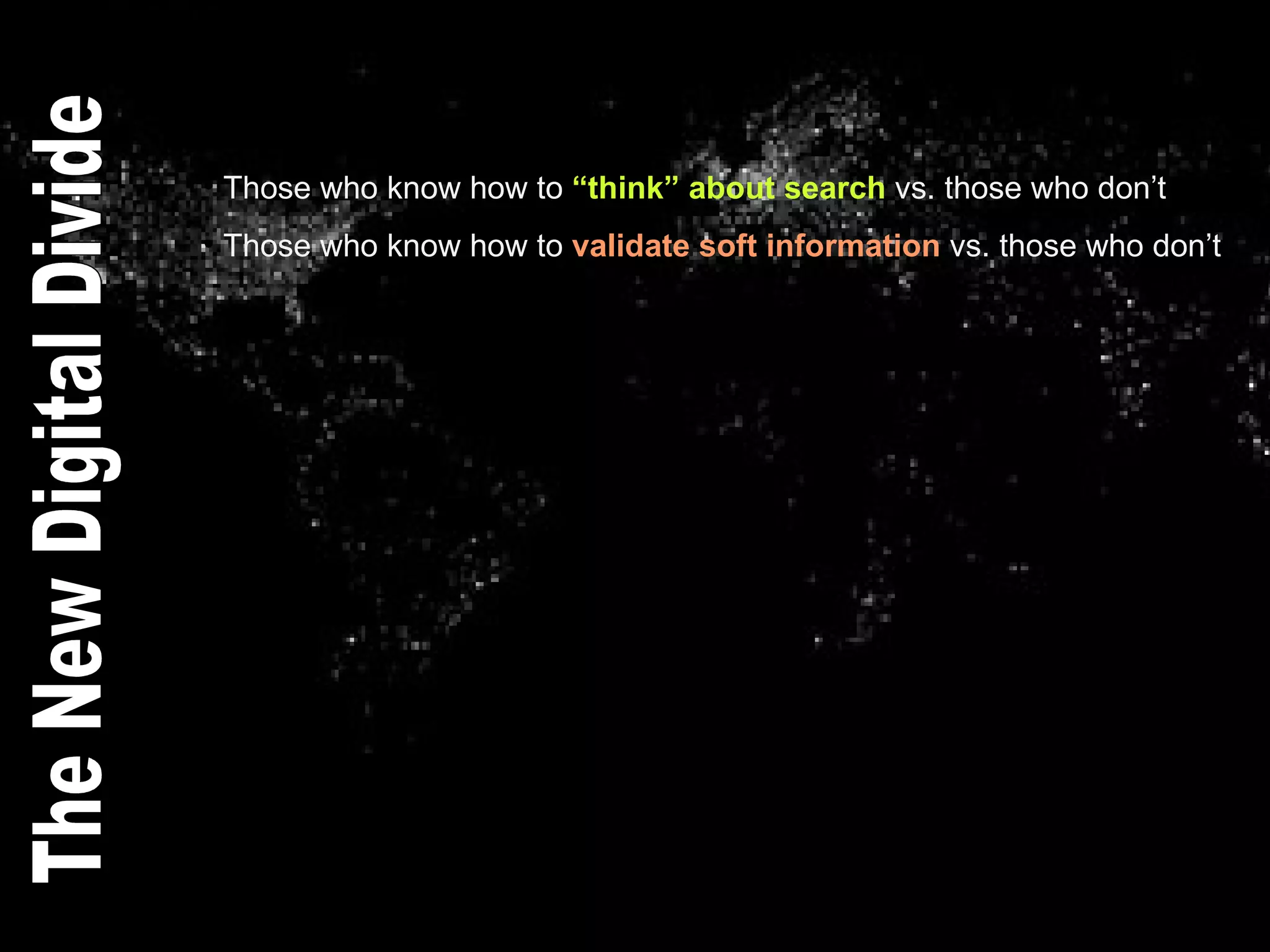 Those who know how to  “think” about search   vs. those who don’t . Those who know how to  validate soft   information  vs. those who don’t The New Digital Divide 