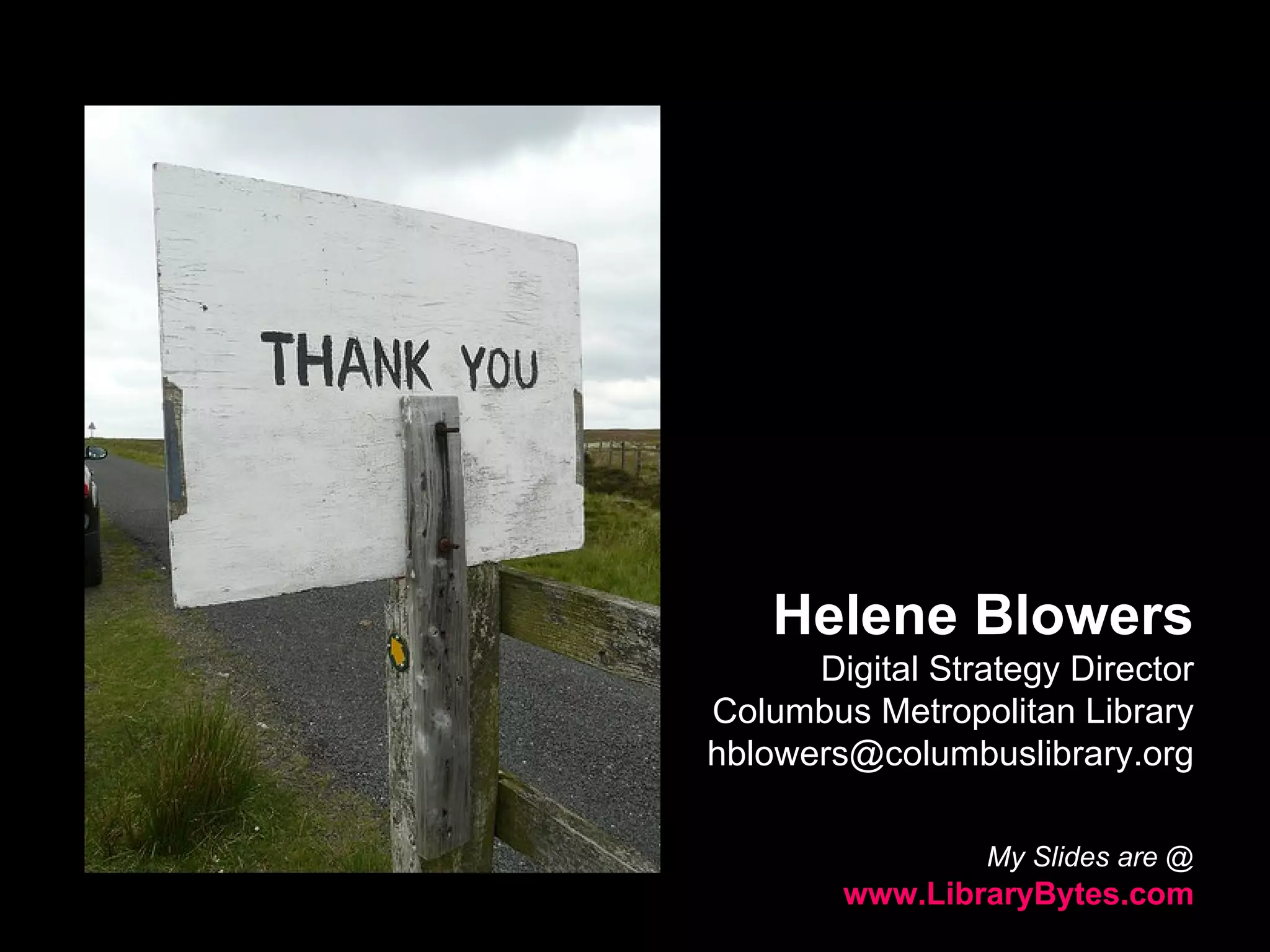 Helene Blowers Digital Strategy Director Columbus Metropolitan Library [email_address] My Slides are @   www.LibraryBytes.com http://www.flickr.com/photos/gregwake/2961213279/ 