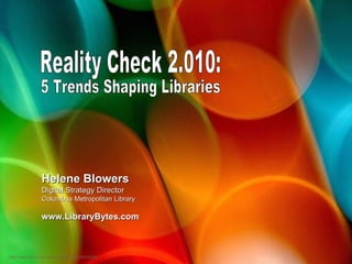 Reality Check 2.010: http://www.flickr.com/photos/faberitius/2285165863 Helene Blowers Digital Strategy Director Columbus Metropolitan Library www.LibraryBytes.com 5 Trends Shaping Libraries 