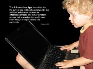 The  Information Age ,  is an idea that the current age will be characterized by the ability of  individuals to transfer i...