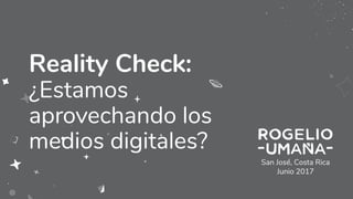 San José, Costa Rica
Junio 2017
Reality Check:
¿Estamos
aprovechando los
medios digitales?
 