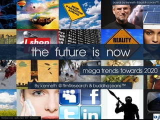 the future is now
By kenneth @ftmResearch & buddha jeans™
mega trends towards 2020
boards by kenneth @buddha jeans™
 
