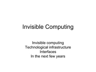 Invisible Computing
Invisible computing
Technological infrastructure
Interfaces
In the next few years
 