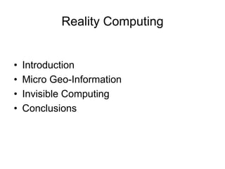 Reality Computing
• Introduction
• Micro Geo-Information
• Invisible Computing
• Conclusions
 