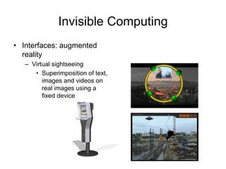 Invisible Computing
• Interfaces: augmented
reality
– Virtual sightseeing
• Superimposition of text,
images and videos on
real images using a
fixed device
 