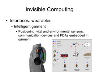 Invisible Computing
• Interfaces: wearables
– Intelligent garment
• Positioning, vital and environmental sensors,
communication devices and PDAs embedded in
garment
 