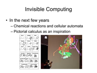 Invisible Computing
• In the next few years
– Chemical reactions and cellular automata
– Pictorial calculus as an inspiration
 