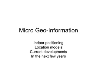 Micro Geo-Information
Indoor positioning
Location models
Current developments
In the next few years
 