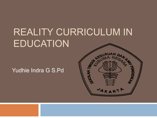 REALITY CURRICULUM IN EDUCATION YudhieIndra G S.Pd 