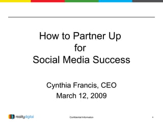 How to Partner Up  for  Social Media Success Cynthia Francis, CEO March 12, 2009 