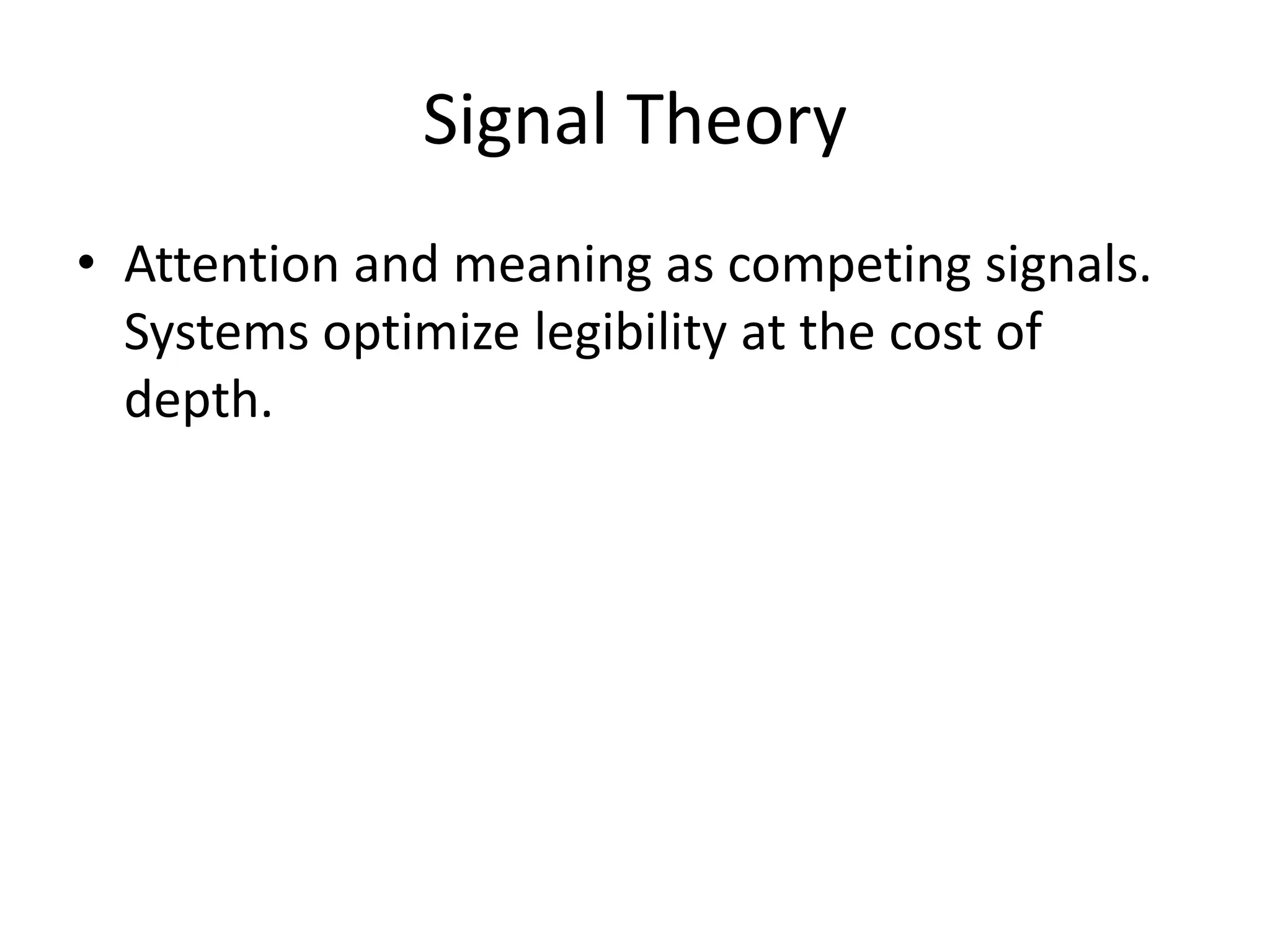 Signal Theory
• Attention and meaning as competing signals.
Systems optimize legibility at the cost of
depth.
 