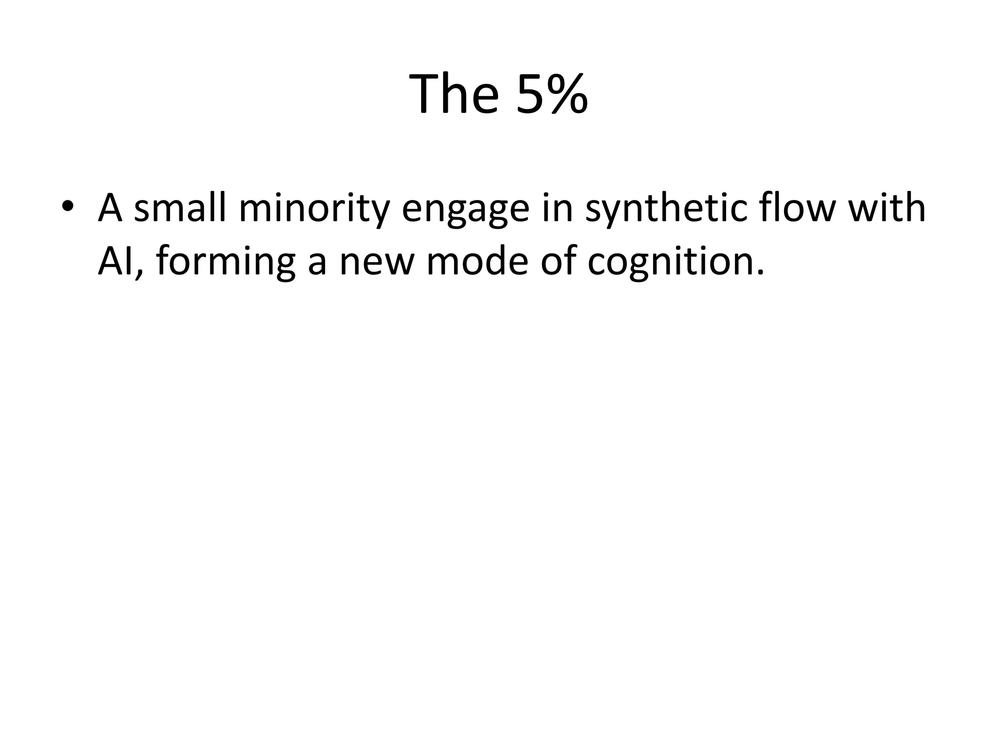 The 5%
• A small minority engage in synthetic flow with
AI, forming a new mode of cognition.
 