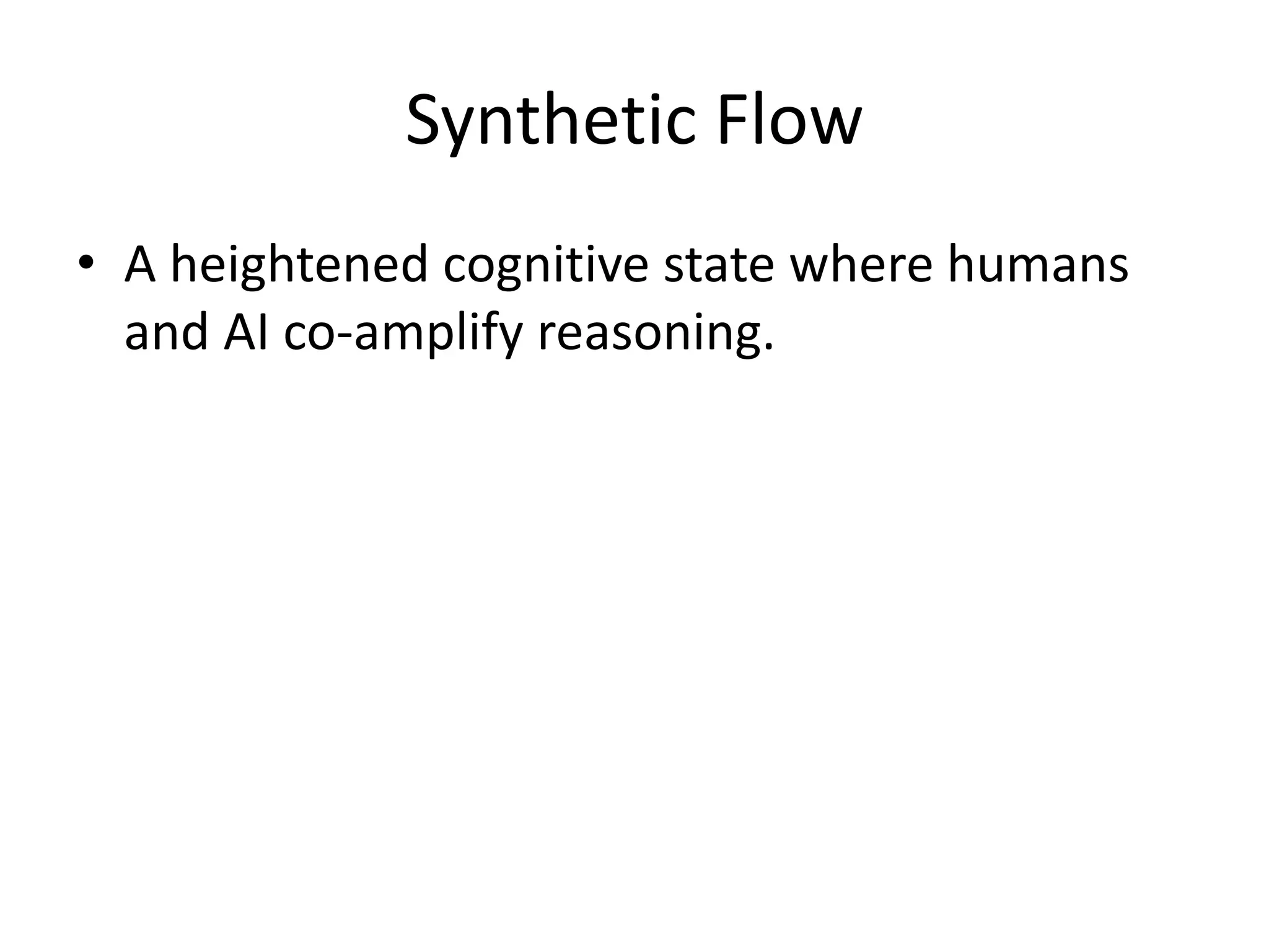 Synthetic Flow
• A heightened cognitive state where humans
and AI co-amplify reasoning.
 
