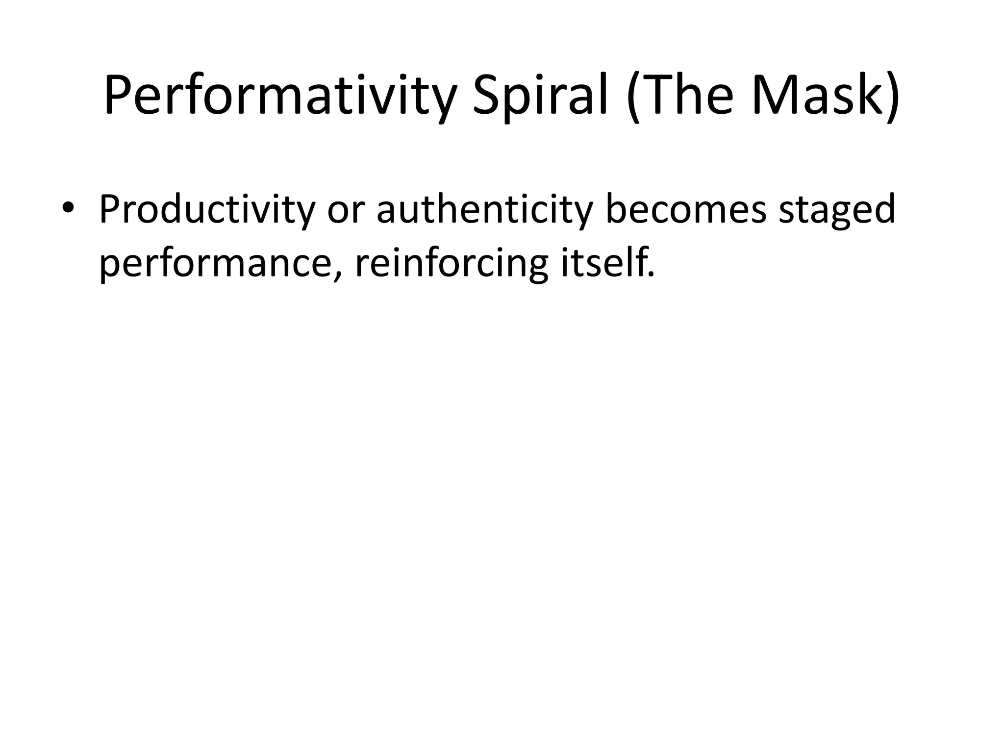 Performativity Spiral (The Mask)
• Productivity or authenticity becomes staged
performance, reinforcing itself.
 