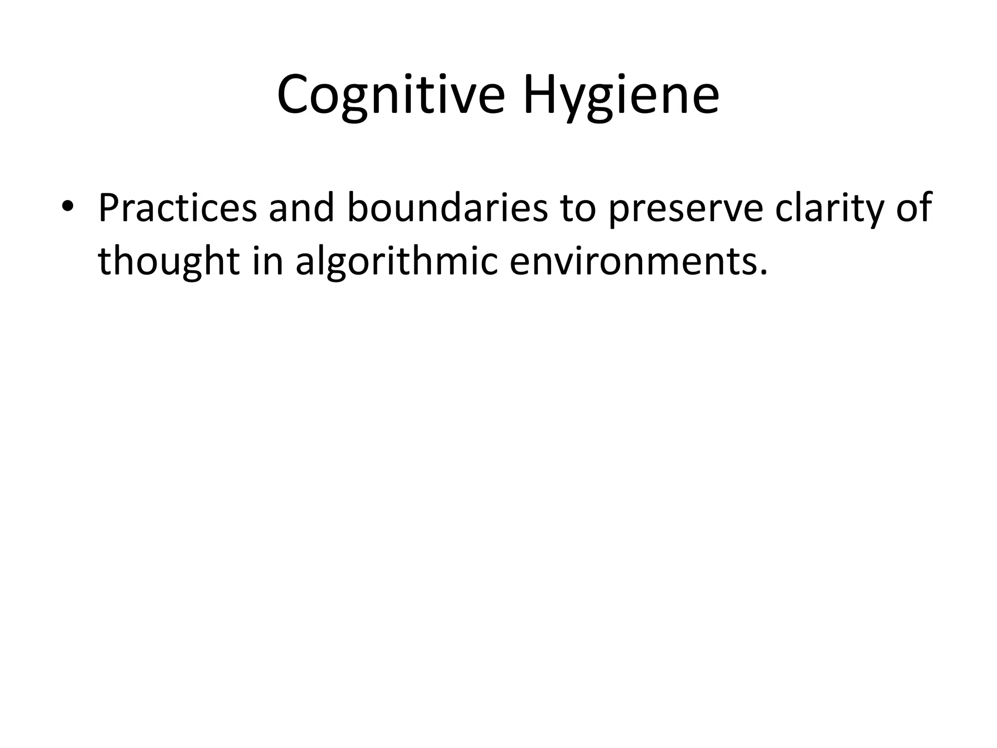 Cognitive Hygiene
• Practices and boundaries to preserve clarity of
thought in algorithmic environments.
 