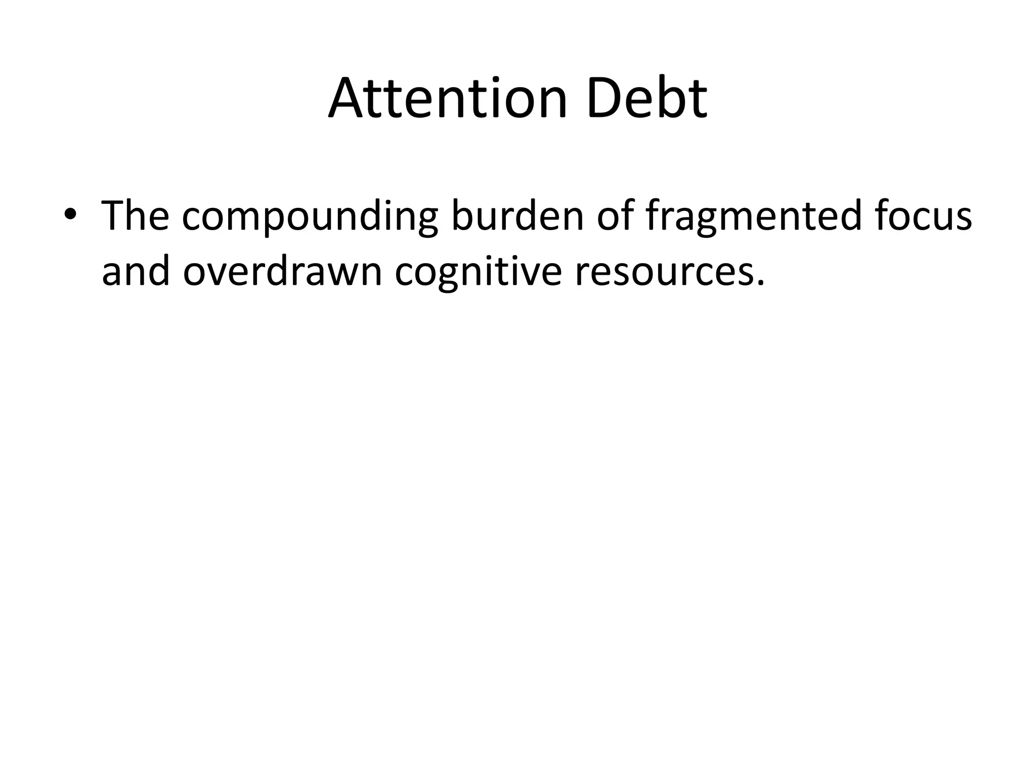 Attention Debt
• The compounding burden of fragmented focus
and overdrawn cognitive resources.
 