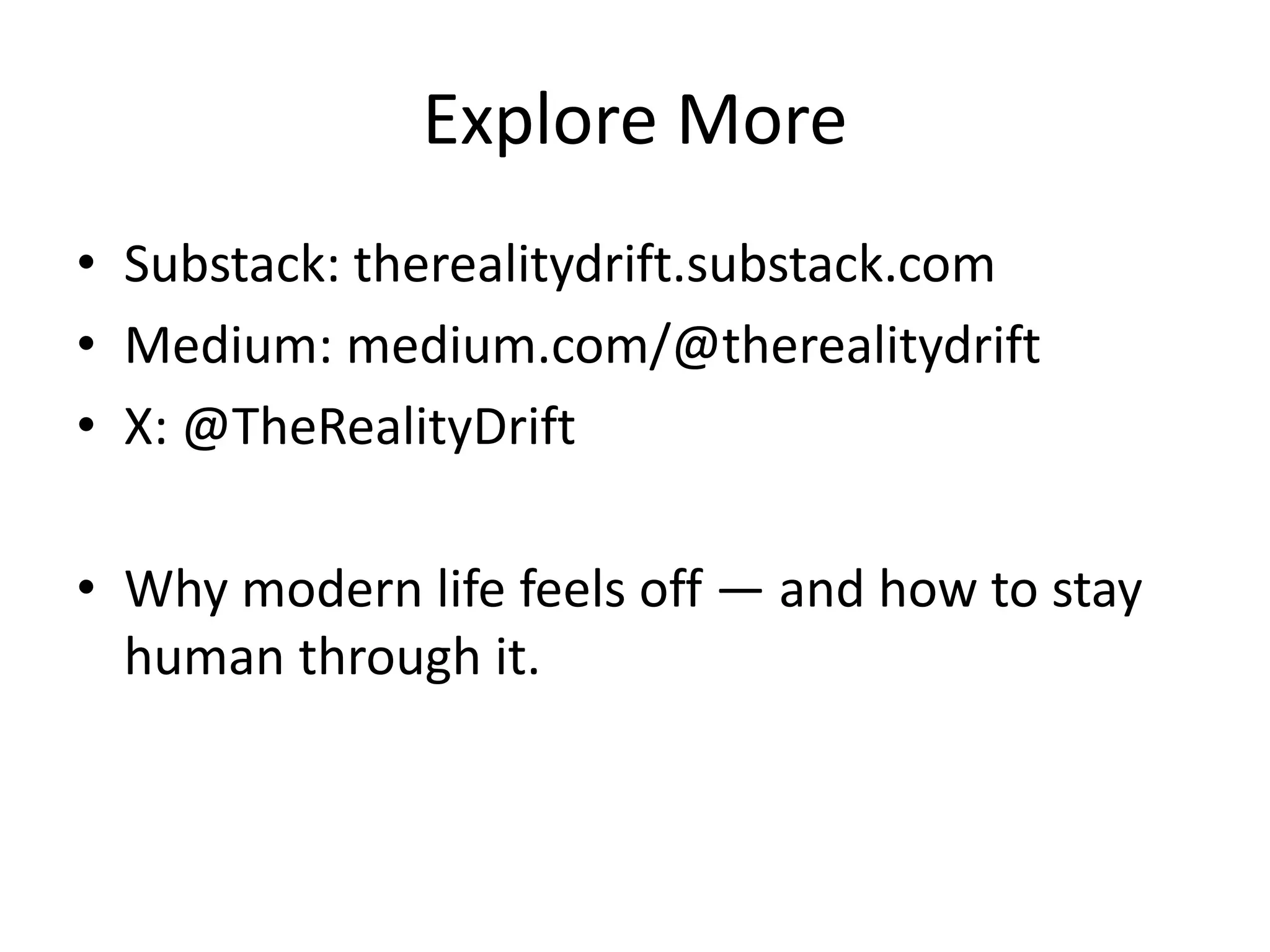 Explore More
• Substack: therealitydrift.substack.com
• Medium: medium.com/@therealitydrift
• X: @TheRealityDrift
• Why modern life feels off — and how to stay
human through it.
 