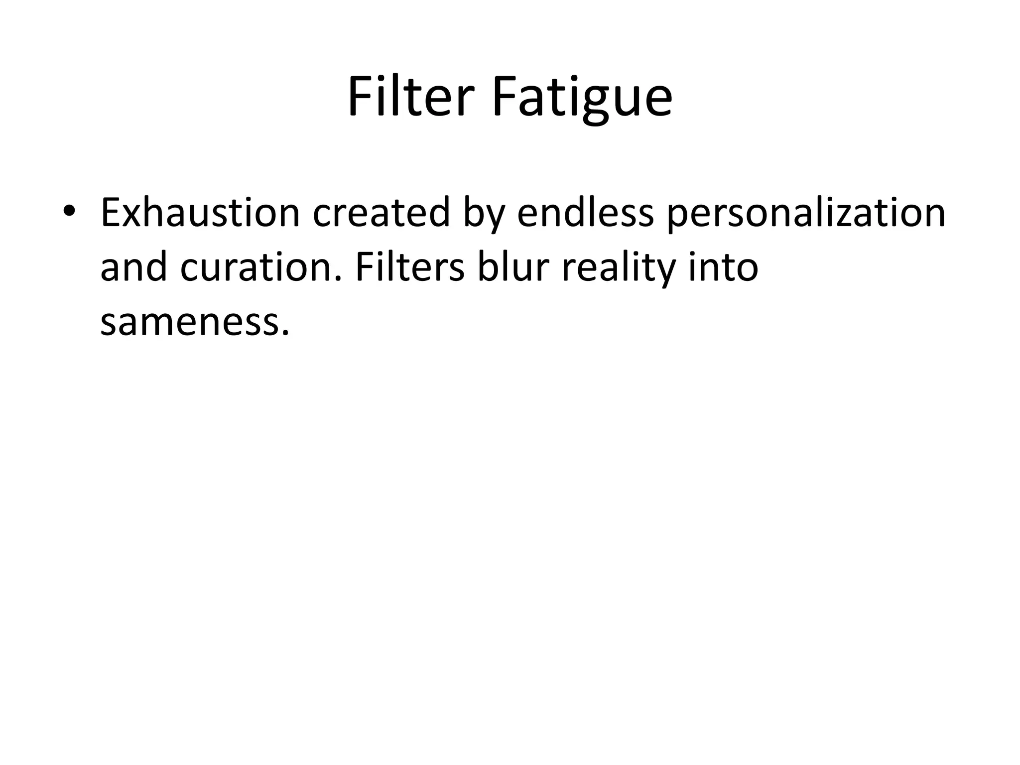 Filter Fatigue
• Exhaustion created by endless personalization
and curation. Filters blur reality into
sameness.
 
