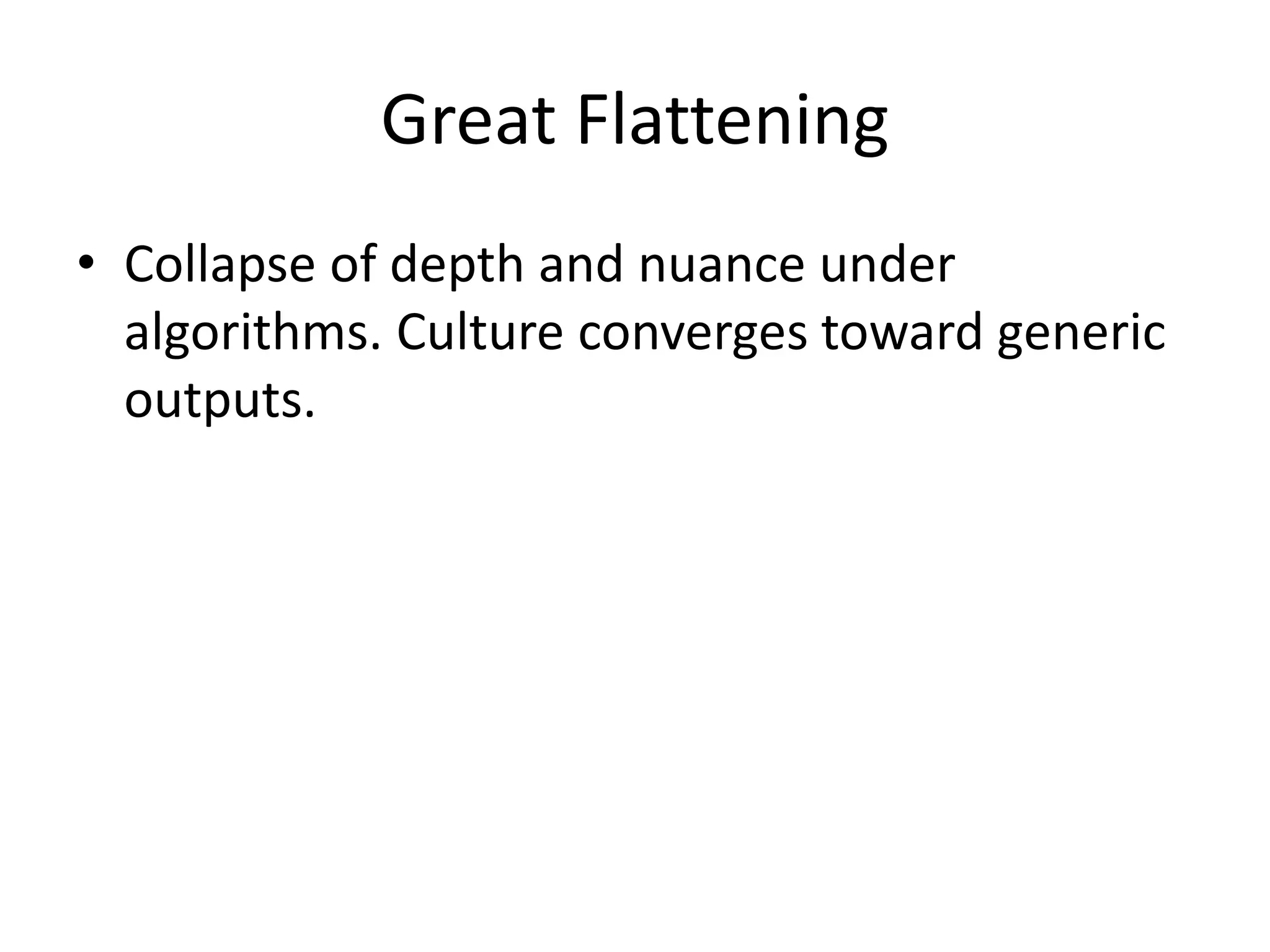 Great Flattening
• Collapse of depth and nuance under
algorithms. Culture converges toward generic
outputs.
 