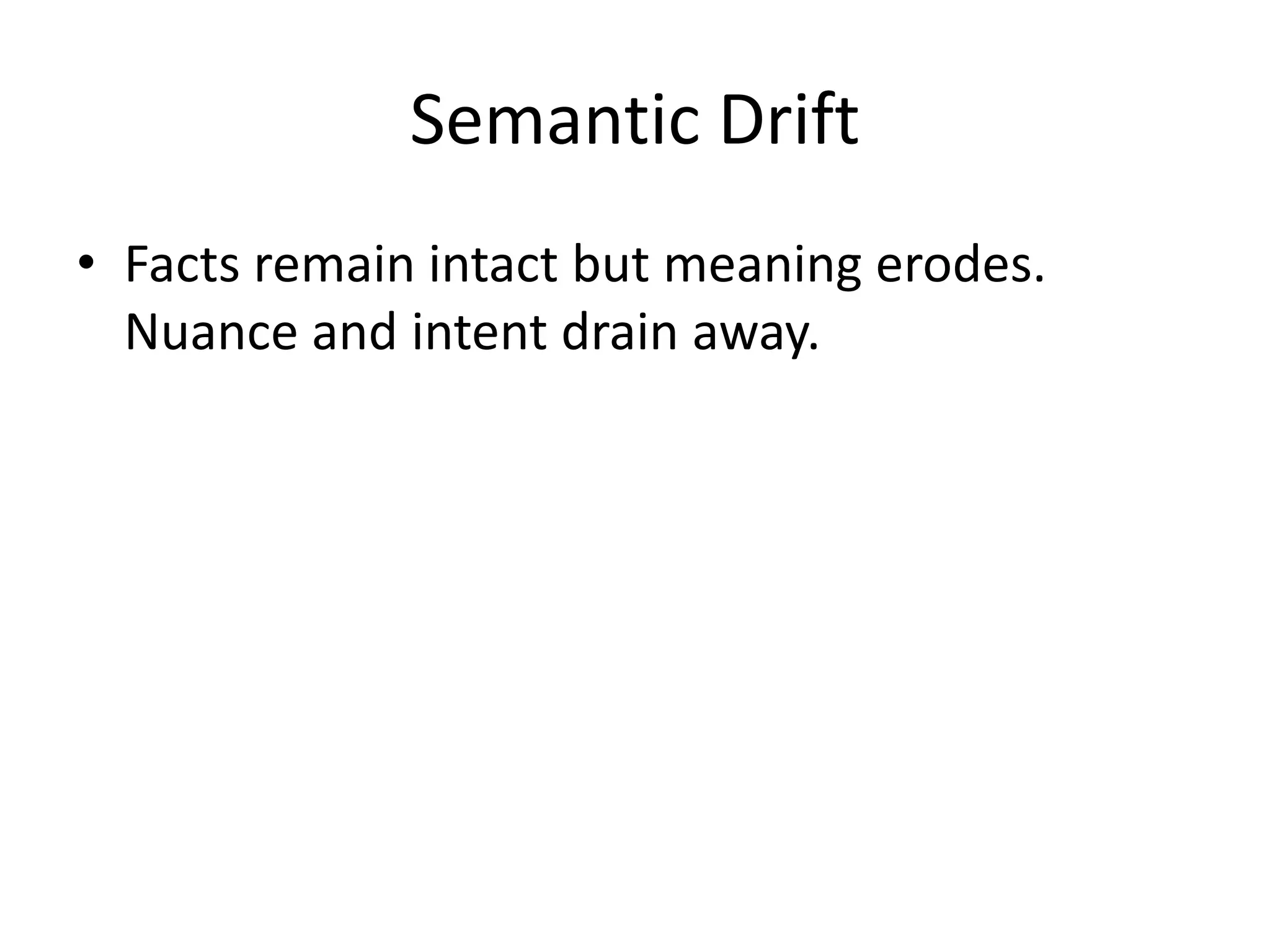 Semantic Drift
• Facts remain intact but meaning erodes.
Nuance and intent drain away.
 