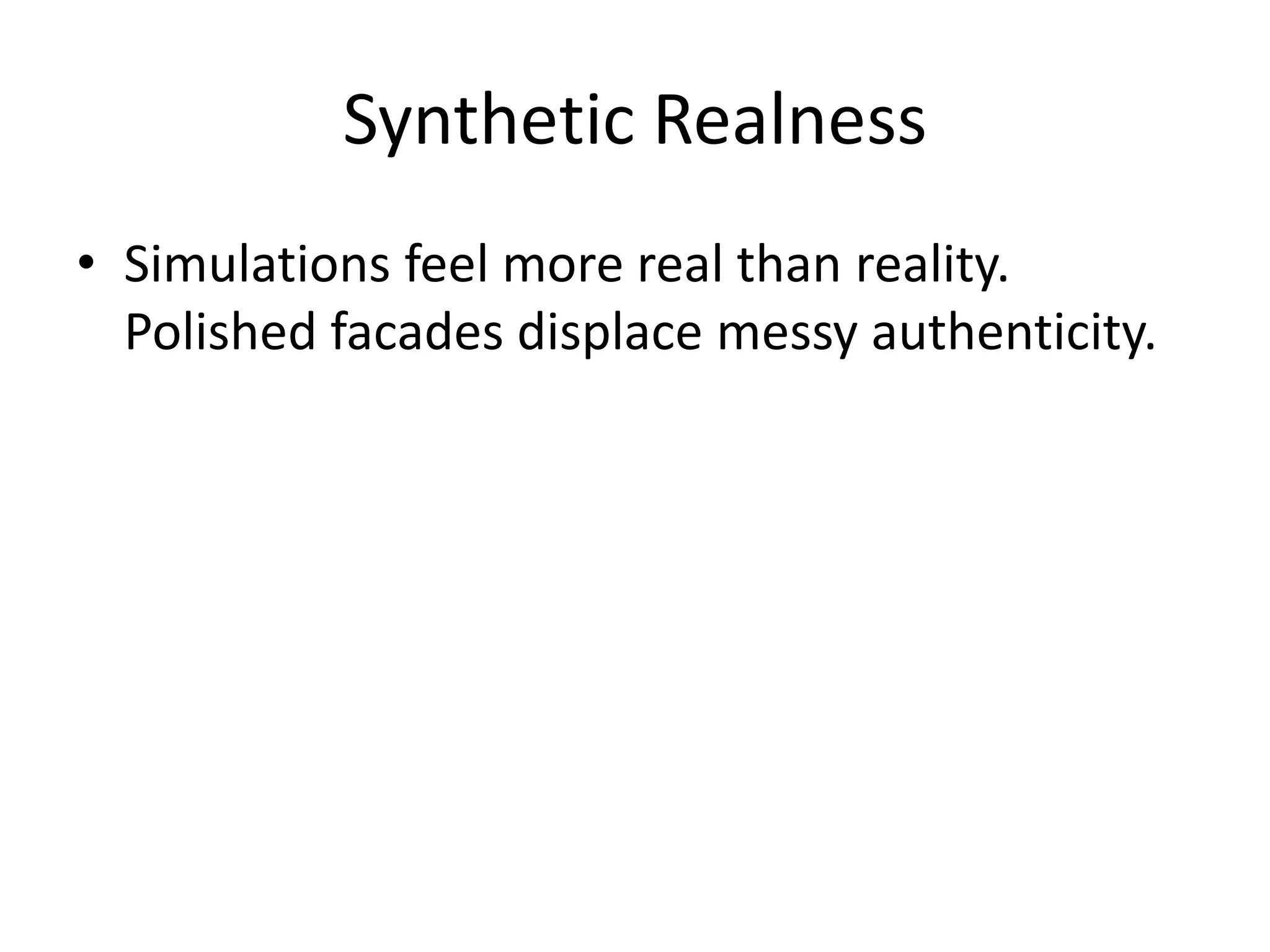 Synthetic Realness
• Simulations feel more real than reality.
Polished facades displace messy authenticity.
 
