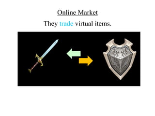 Online Market
They trade virtual items.
 