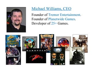 Michael Williams, CEO
Founder of Tremor Entertainment.
Founder of Planetwide Games.
Developer of 25+ Games.
 