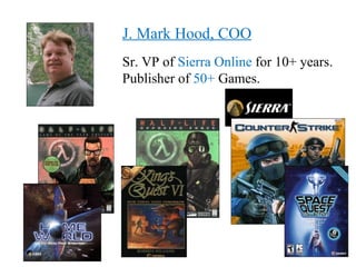 J. Mark Hood, COO
Sr. VP of Sierra Online for 10+ years.
Publisher of 50+ Games.
 