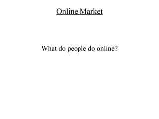 Online Market



What do people do online?
 