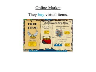 Online Market
They buy virtual items.
 