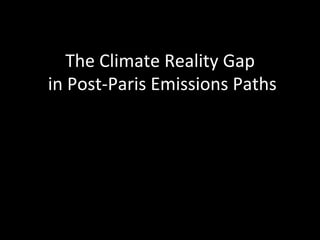 The	Climate	Reality	Gap	
	in	Post-Paris	Emissions	Paths	
 