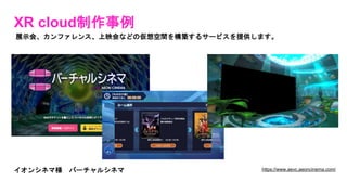 XR cloud制作事例
展示会、カンファレンス、上映会などの仮想空間を構築するサービスを提供します。
https://www.aevc.aeoncinema.com/
イオンシネマ様 バーチャルシネマ
 