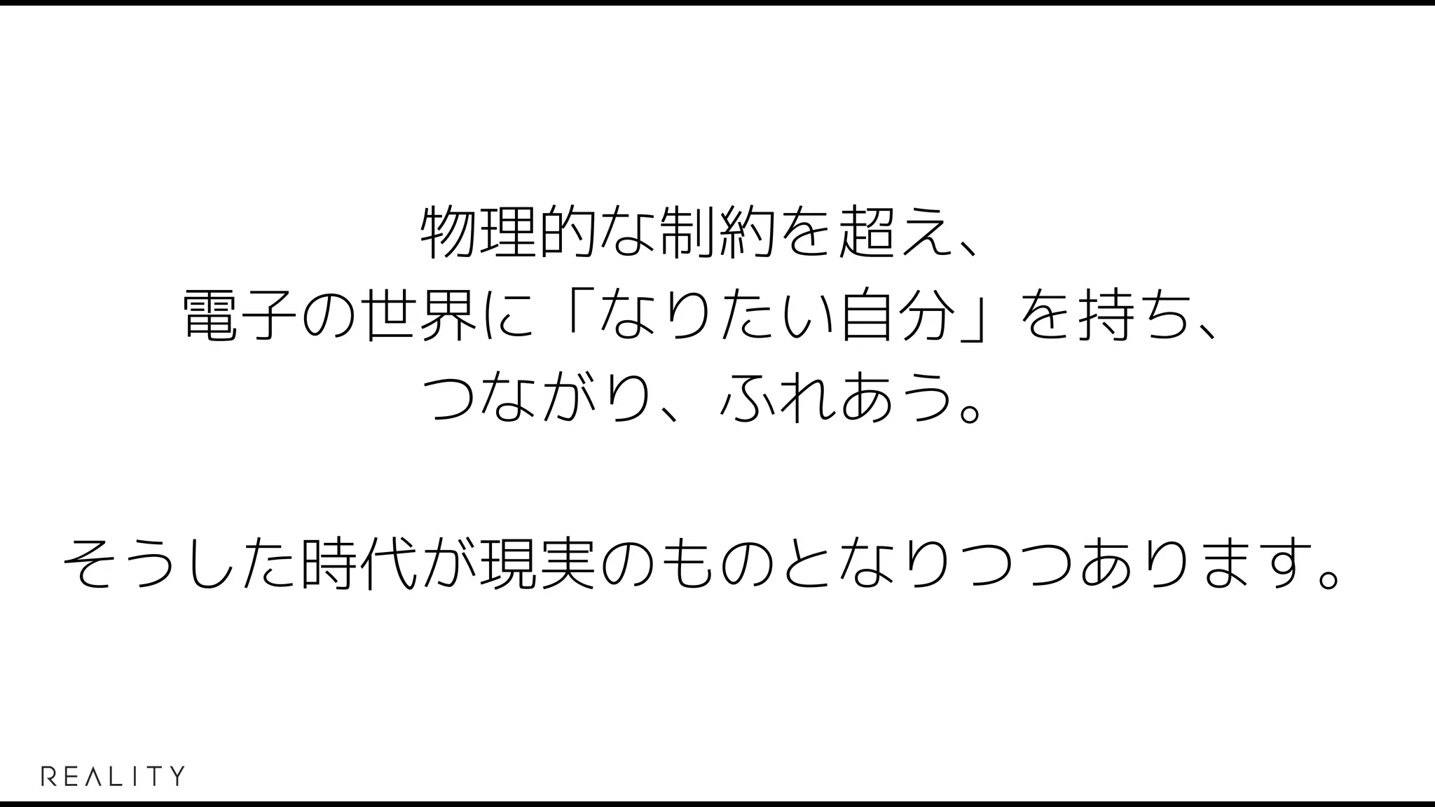 物理的な制約を超え、
電子の世界に「なりたい自分」を持ち、
つながり、ふれあう。
そうした時代が現実のものとなりつつあります。
 