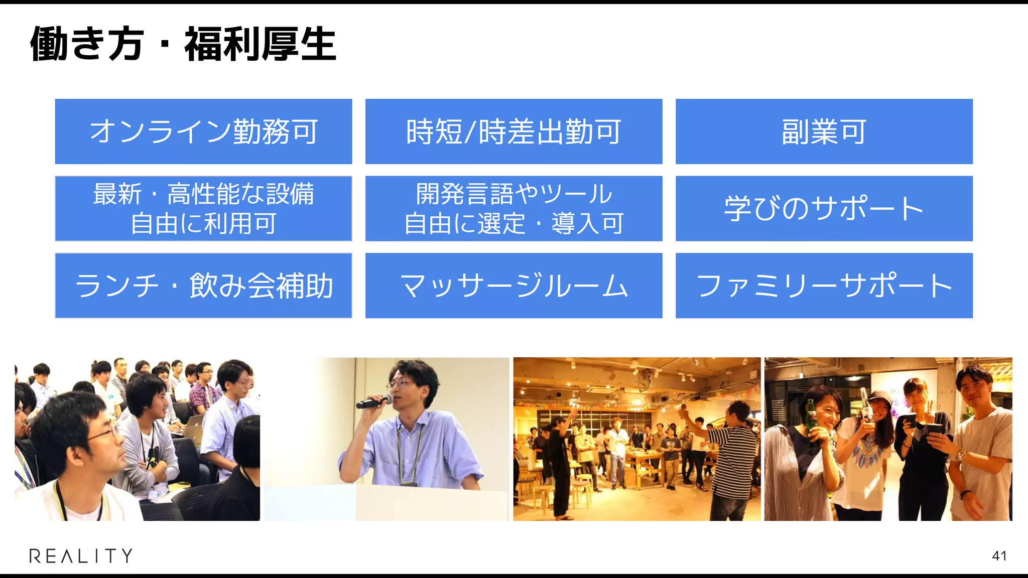働き方・福利厚生
オンライン勤務可 時短/時差出勤可 副業可
ランチ・飲み会補助 マッサージルーム ファミリーサポート
最新・高性能な設備
自由に利用可
開発言語やツール
自由に選定・導入可
学びのサポート
41
 